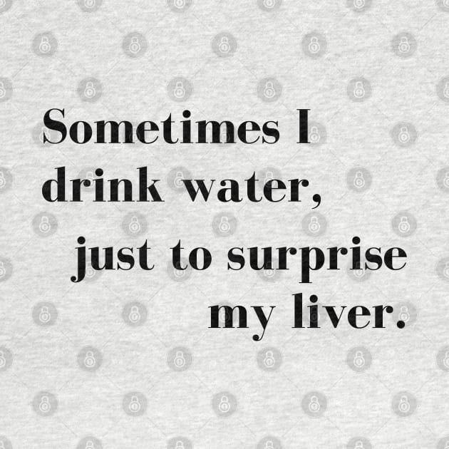 Sometimes I Drink Water, Just To Surprise My Liver by That Cheeky Tee